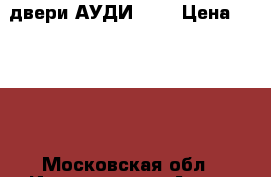 двери АУДИ 100 › Цена ­ 1 000 - Московская обл., Ивантеевка г. Авто » Продажа запчастей   . Московская обл.
